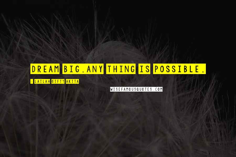 Lailah Gifty Akita Quotes: Dream big.Any thing is possible.