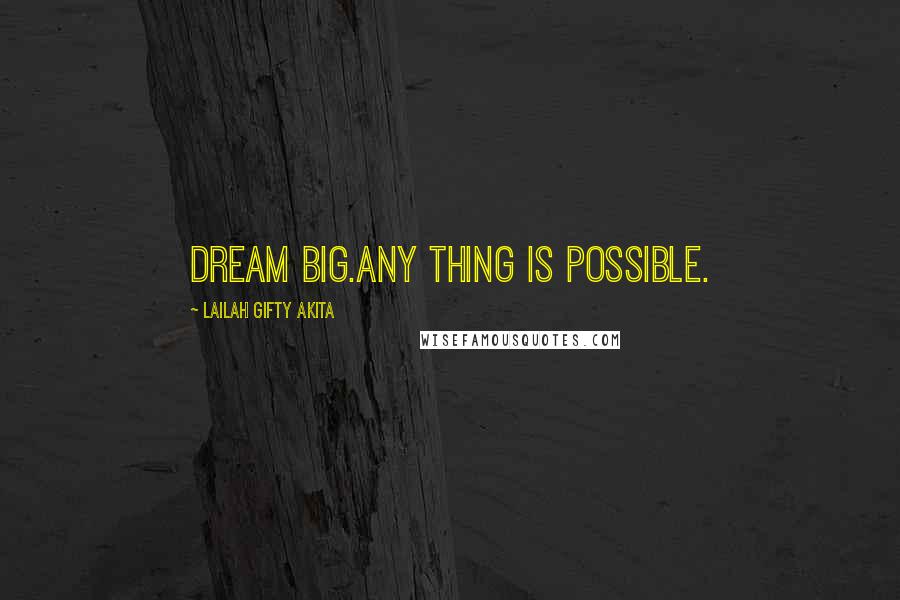 Lailah Gifty Akita Quotes: Dream big.Any thing is possible.