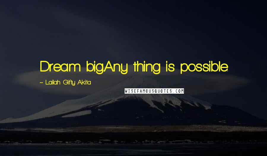 Lailah Gifty Akita Quotes: Dream big.Any thing is possible.