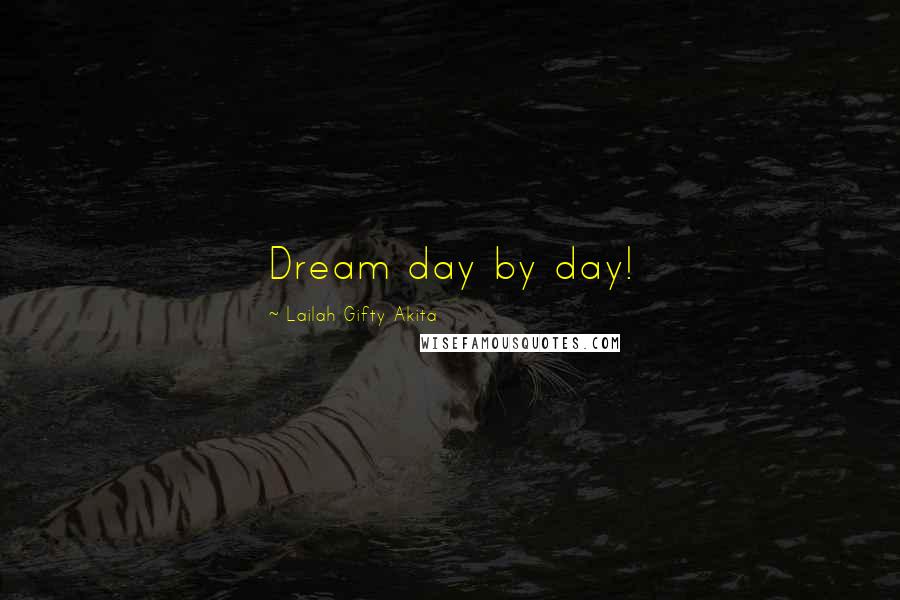 Lailah Gifty Akita Quotes: Dream day by day!