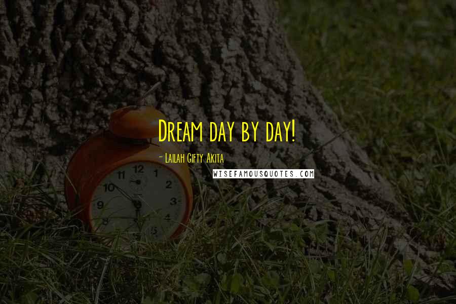 Lailah Gifty Akita Quotes: Dream day by day!