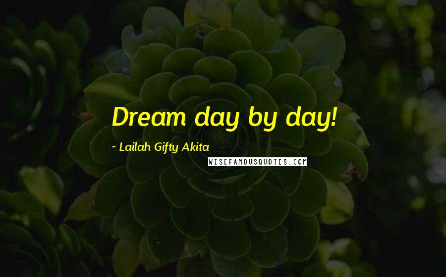 Lailah Gifty Akita Quotes: Dream day by day!