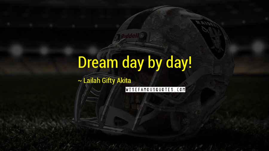 Lailah Gifty Akita Quotes: Dream day by day!