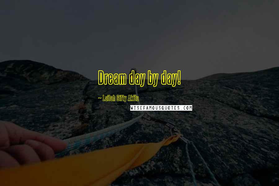 Lailah Gifty Akita Quotes: Dream day by day!