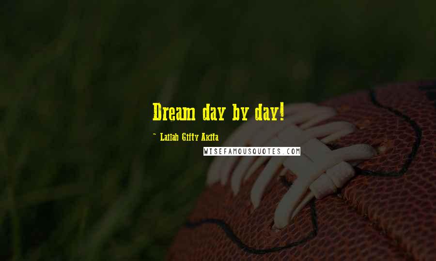 Lailah Gifty Akita Quotes: Dream day by day!