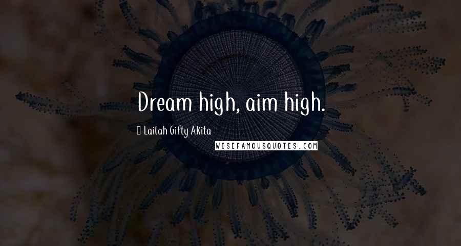 Lailah Gifty Akita Quotes: Dream high, aim high.