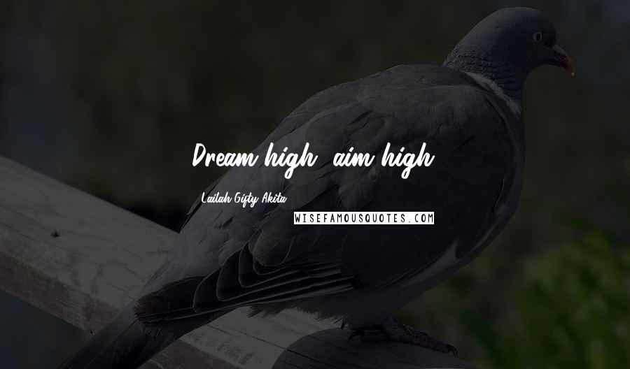 Lailah Gifty Akita Quotes: Dream high, aim high.