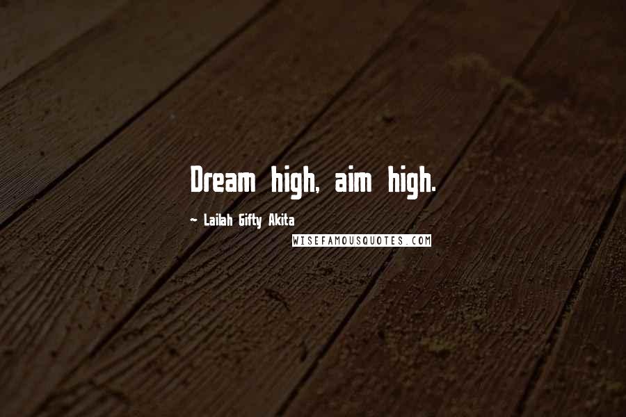 Lailah Gifty Akita Quotes: Dream high, aim high.