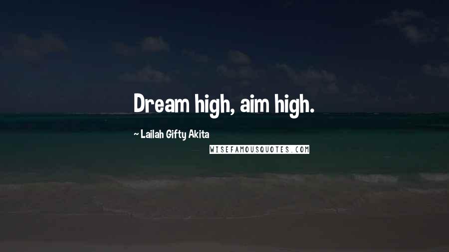 Lailah Gifty Akita Quotes: Dream high, aim high.