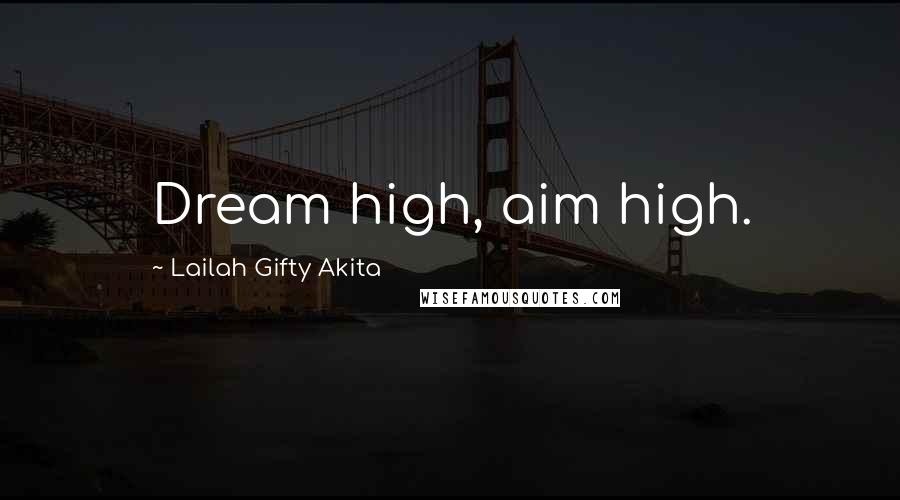 Lailah Gifty Akita Quotes: Dream high, aim high.