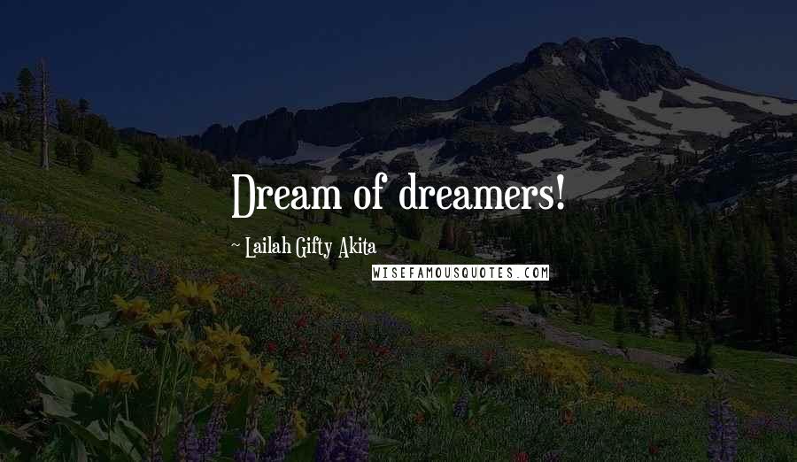 Lailah Gifty Akita Quotes: Dream of dreamers!