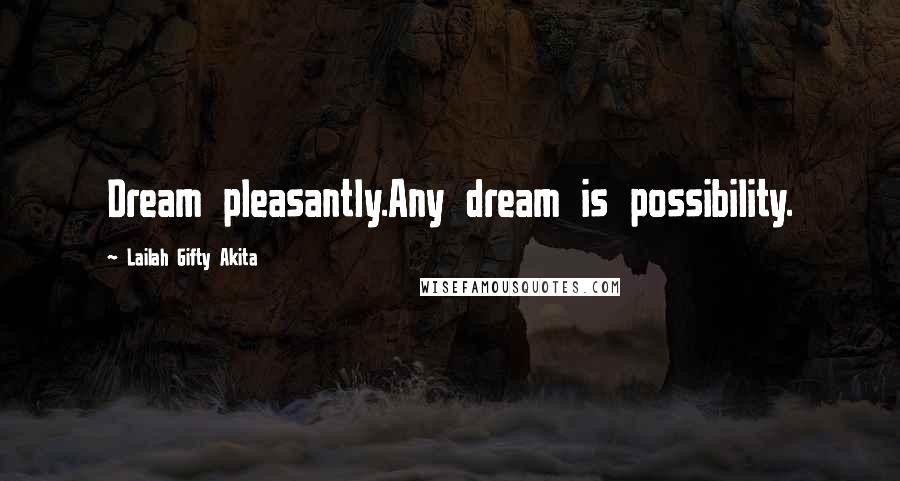 Lailah Gifty Akita Quotes: Dream pleasantly.Any dream is possibility.