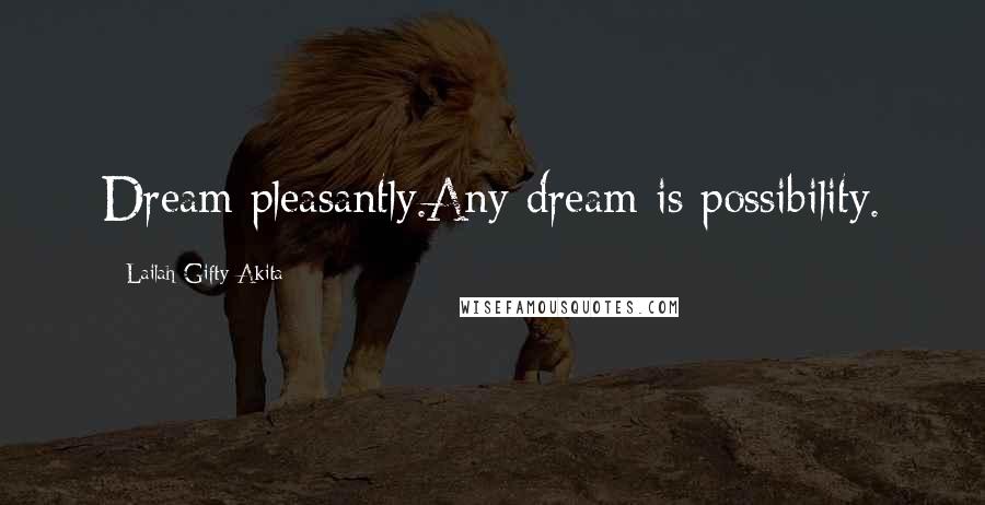 Lailah Gifty Akita Quotes: Dream pleasantly.Any dream is possibility.