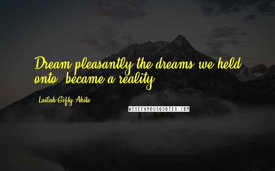 Lailah Gifty Akita Quotes: Dream pleasantly;the dreams we held onto, became a reality.