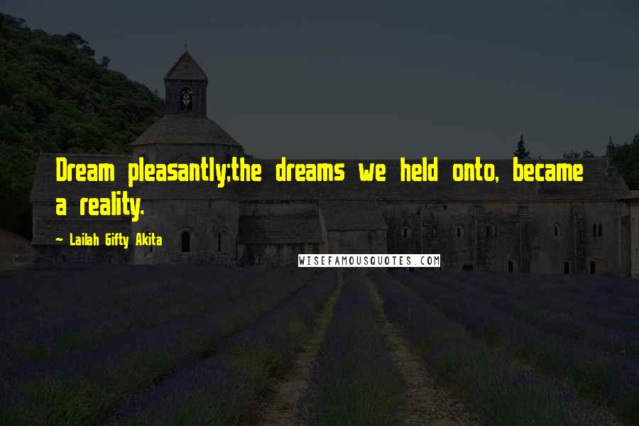Lailah Gifty Akita Quotes: Dream pleasantly;the dreams we held onto, became a reality.