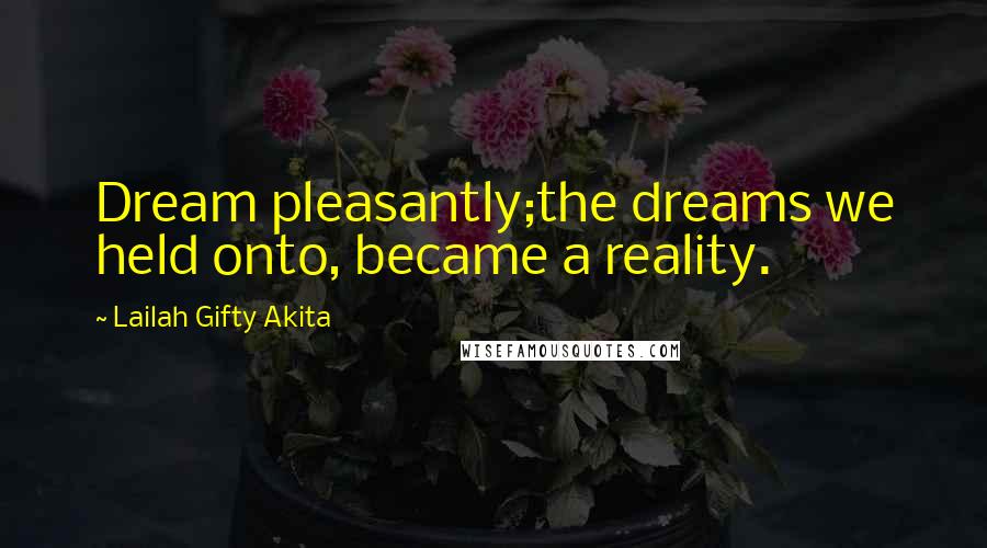 Lailah Gifty Akita Quotes: Dream pleasantly;the dreams we held onto, became a reality.