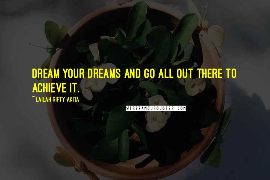 Lailah Gifty Akita Quotes: Dream your dreams and go all out there to achieve it.