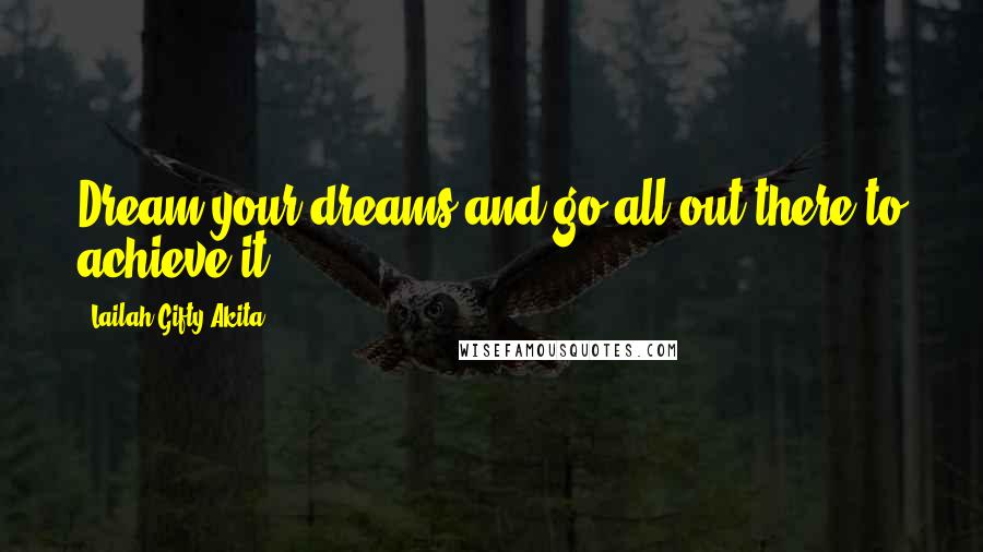 Lailah Gifty Akita Quotes: Dream your dreams and go all out there to achieve it.