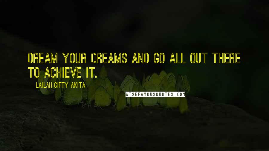 Lailah Gifty Akita Quotes: Dream your dreams and go all out there to achieve it.