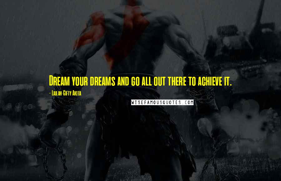 Lailah Gifty Akita Quotes: Dream your dreams and go all out there to achieve it.