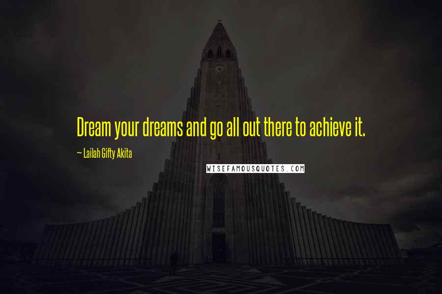 Lailah Gifty Akita Quotes: Dream your dreams and go all out there to achieve it.