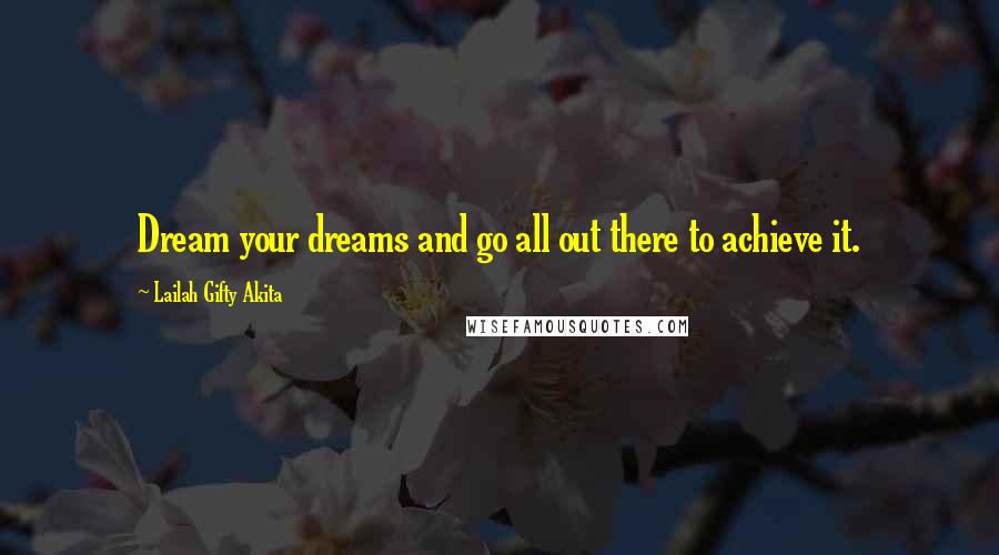 Lailah Gifty Akita Quotes: Dream your dreams and go all out there to achieve it.