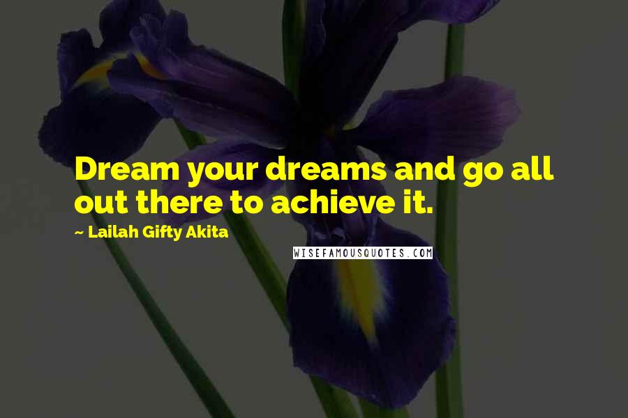 Lailah Gifty Akita Quotes: Dream your dreams and go all out there to achieve it.