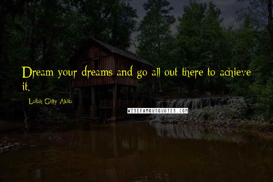 Lailah Gifty Akita Quotes: Dream your dreams and go all out there to achieve it.