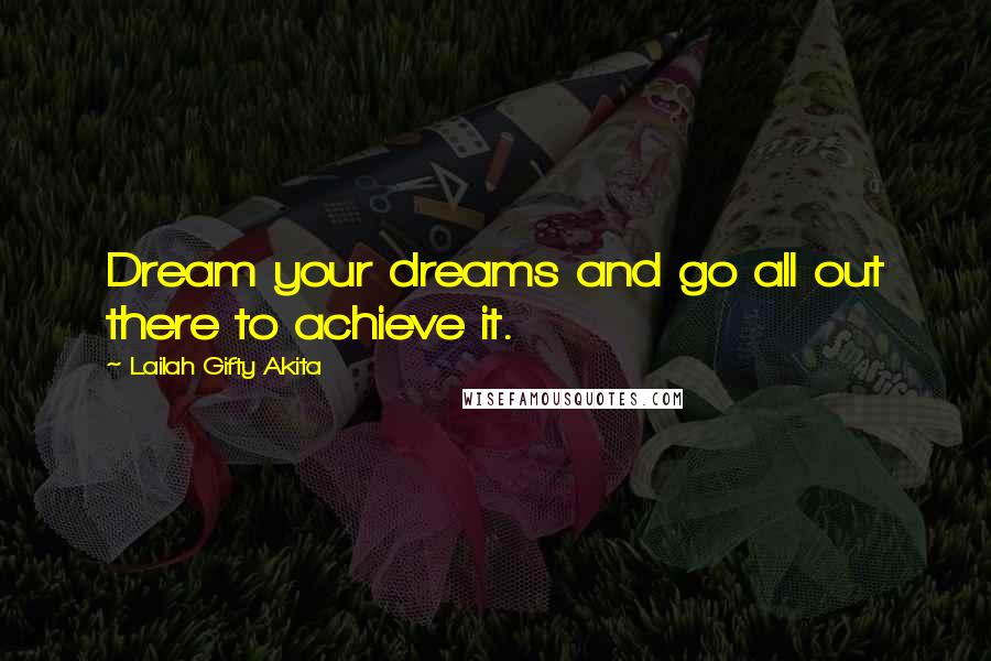 Lailah Gifty Akita Quotes: Dream your dreams and go all out there to achieve it.