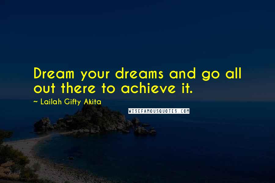 Lailah Gifty Akita Quotes: Dream your dreams and go all out there to achieve it.