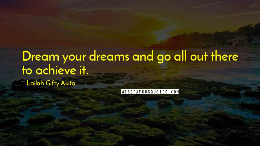 Lailah Gifty Akita Quotes: Dream your dreams and go all out there to achieve it.