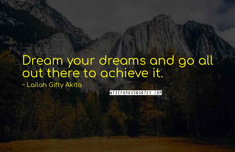 Lailah Gifty Akita Quotes: Dream your dreams and go all out there to achieve it.