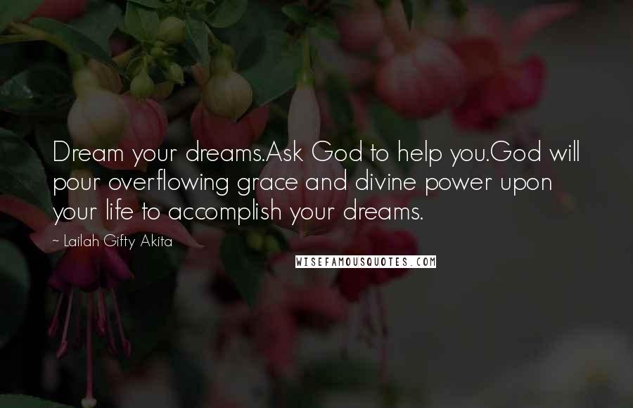 Lailah Gifty Akita Quotes: Dream your dreams.Ask God to help you.God will pour overflowing grace and divine power upon your life to accomplish your dreams.