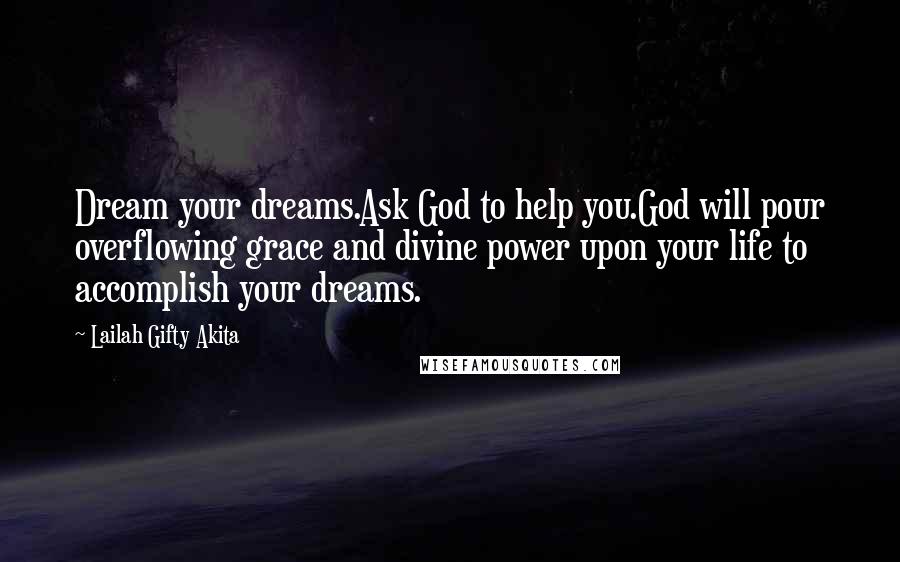 Lailah Gifty Akita Quotes: Dream your dreams.Ask God to help you.God will pour overflowing grace and divine power upon your life to accomplish your dreams.