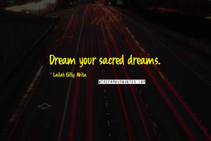 Lailah Gifty Akita Quotes: Dream your sacred dreams.