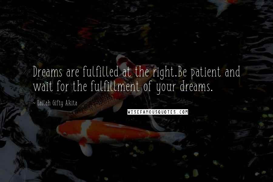 Lailah Gifty Akita Quotes: Dreams are fulfilled at the right.Be patient and wait for the fulfillment of your dreams.