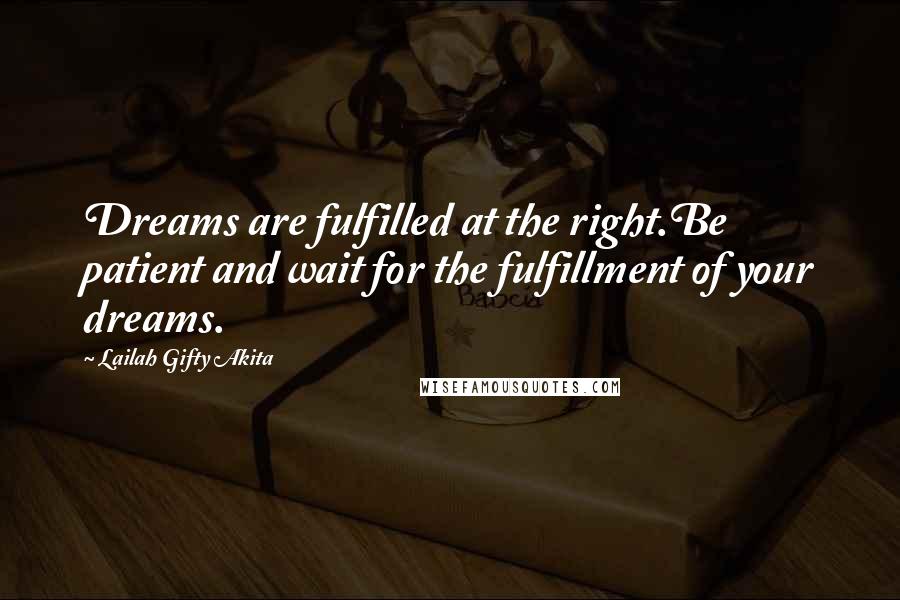 Lailah Gifty Akita Quotes: Dreams are fulfilled at the right.Be patient and wait for the fulfillment of your dreams.