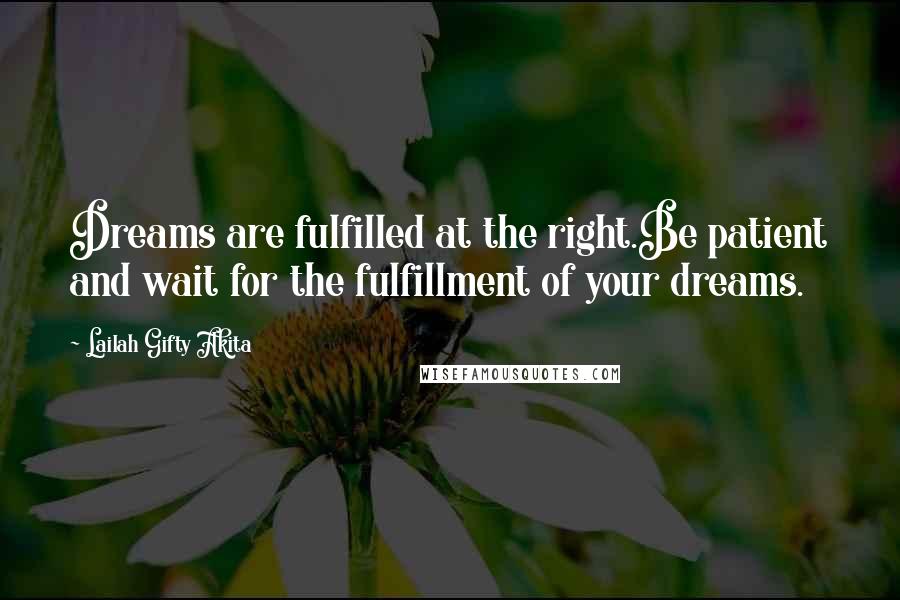 Lailah Gifty Akita Quotes: Dreams are fulfilled at the right.Be patient and wait for the fulfillment of your dreams.