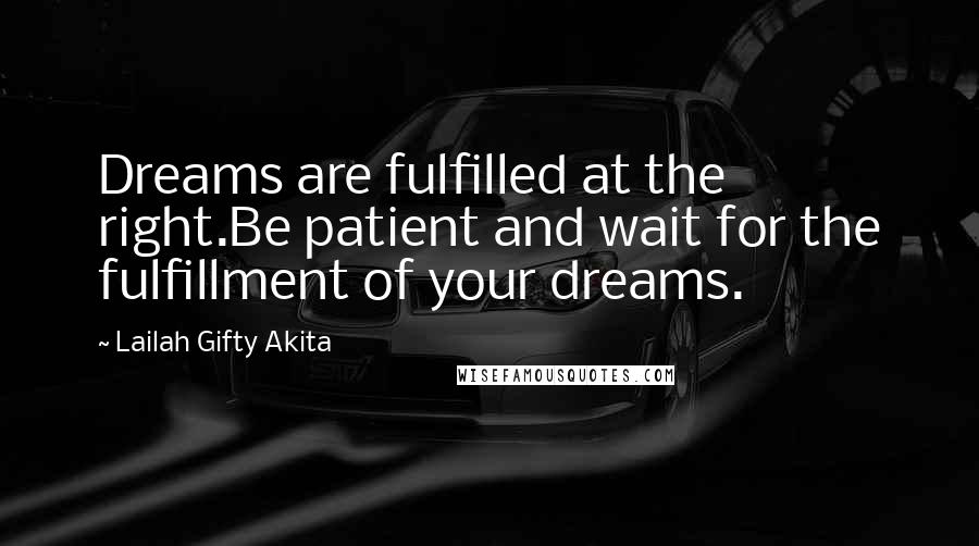 Lailah Gifty Akita Quotes: Dreams are fulfilled at the right.Be patient and wait for the fulfillment of your dreams.