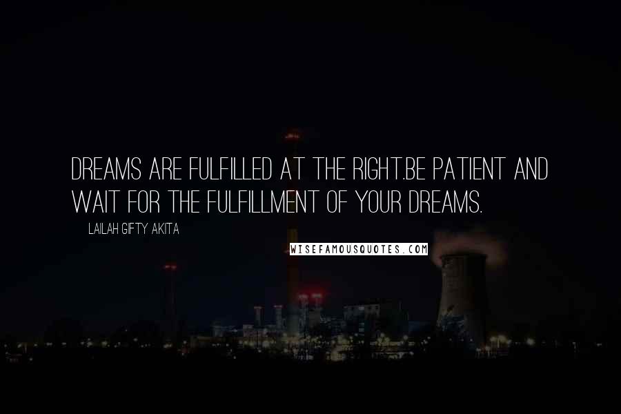 Lailah Gifty Akita Quotes: Dreams are fulfilled at the right.Be patient and wait for the fulfillment of your dreams.