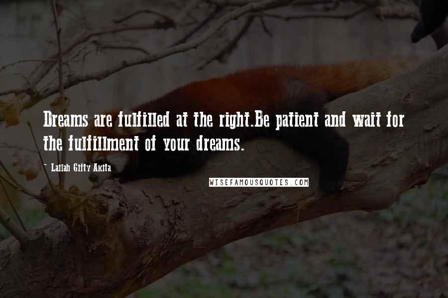 Lailah Gifty Akita Quotes: Dreams are fulfilled at the right.Be patient and wait for the fulfillment of your dreams.