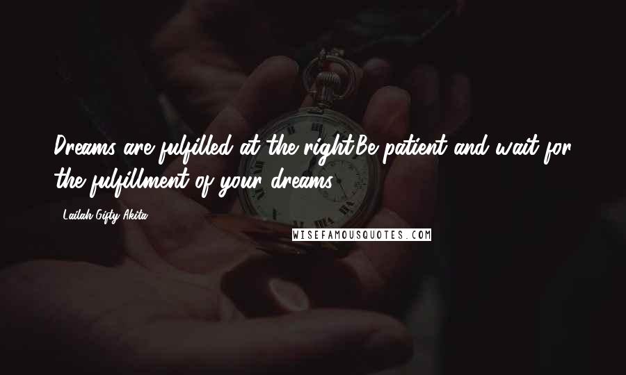 Lailah Gifty Akita Quotes: Dreams are fulfilled at the right.Be patient and wait for the fulfillment of your dreams.