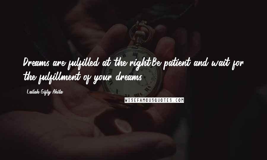 Lailah Gifty Akita Quotes: Dreams are fulfilled at the right.Be patient and wait for the fulfillment of your dreams.