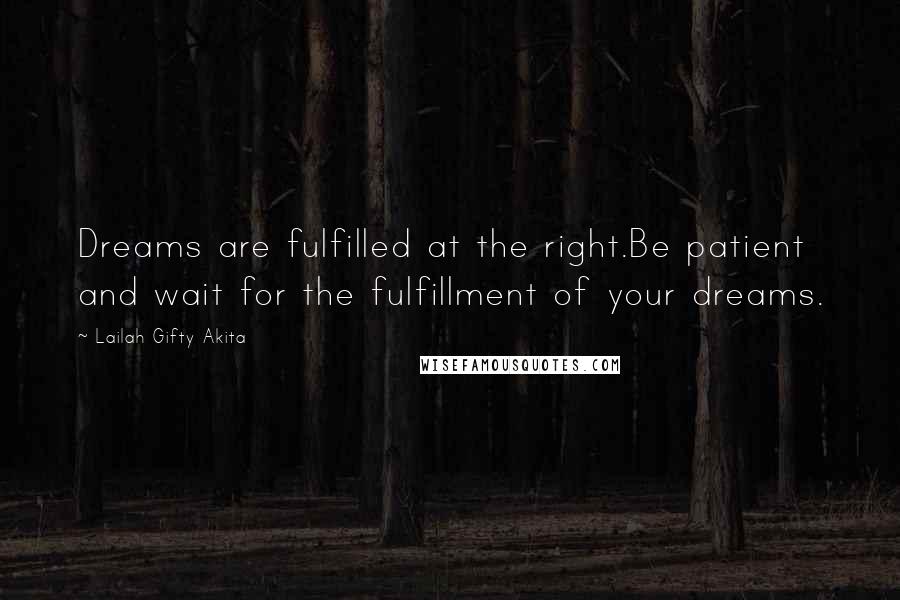 Lailah Gifty Akita Quotes: Dreams are fulfilled at the right.Be patient and wait for the fulfillment of your dreams.