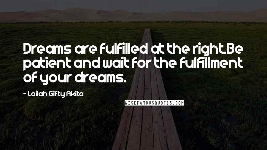 Lailah Gifty Akita Quotes: Dreams are fulfilled at the right.Be patient and wait for the fulfillment of your dreams.