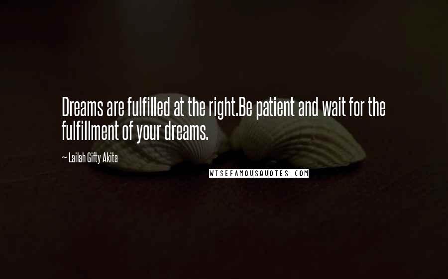 Lailah Gifty Akita Quotes: Dreams are fulfilled at the right.Be patient and wait for the fulfillment of your dreams.