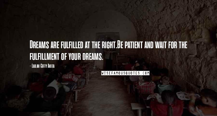 Lailah Gifty Akita Quotes: Dreams are fulfilled at the right.Be patient and wait for the fulfillment of your dreams.