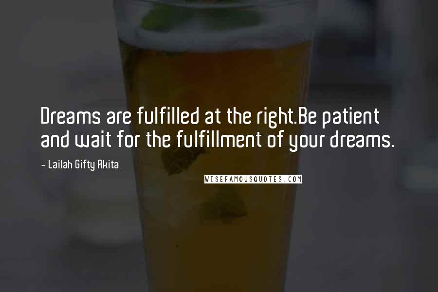 Lailah Gifty Akita Quotes: Dreams are fulfilled at the right.Be patient and wait for the fulfillment of your dreams.