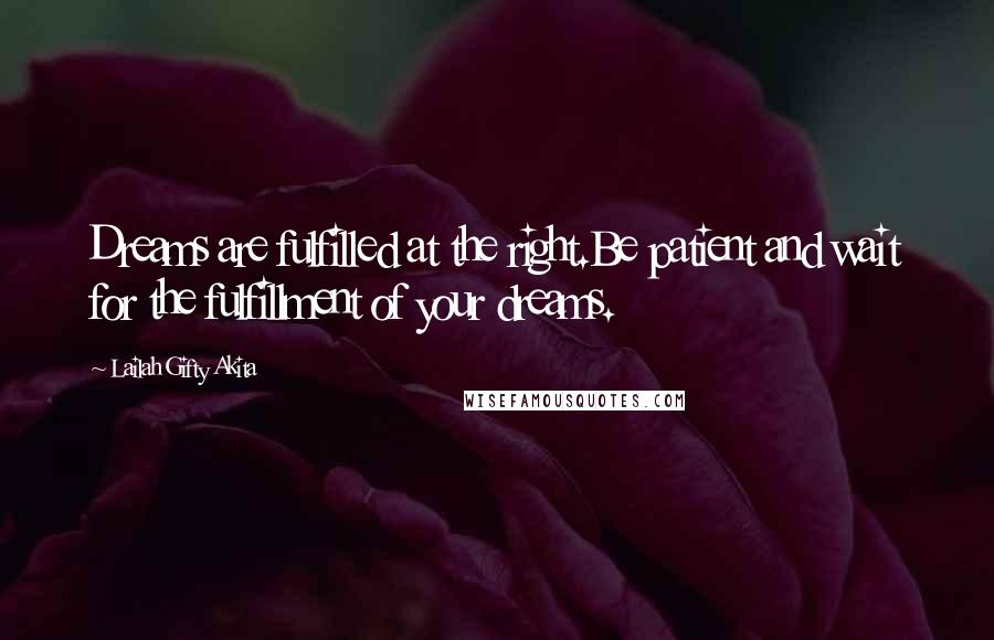 Lailah Gifty Akita Quotes: Dreams are fulfilled at the right.Be patient and wait for the fulfillment of your dreams.