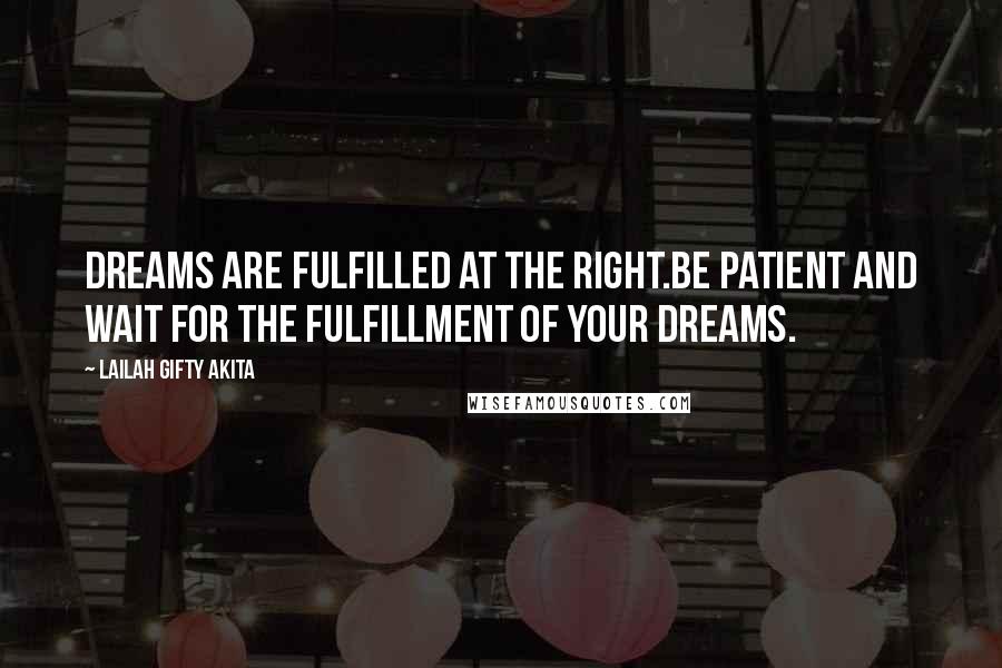 Lailah Gifty Akita Quotes: Dreams are fulfilled at the right.Be patient and wait for the fulfillment of your dreams.